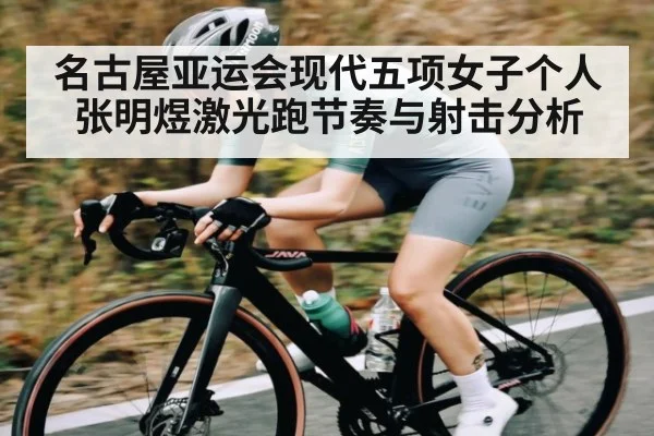 名古屋亚运会现代五项女子个人张明煜激光跑节奏与射击分析